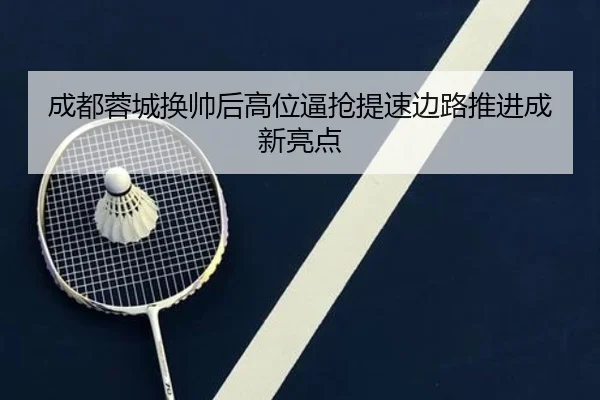 成都蓉城换帅后高位逼抢提速边路推进成新亮点